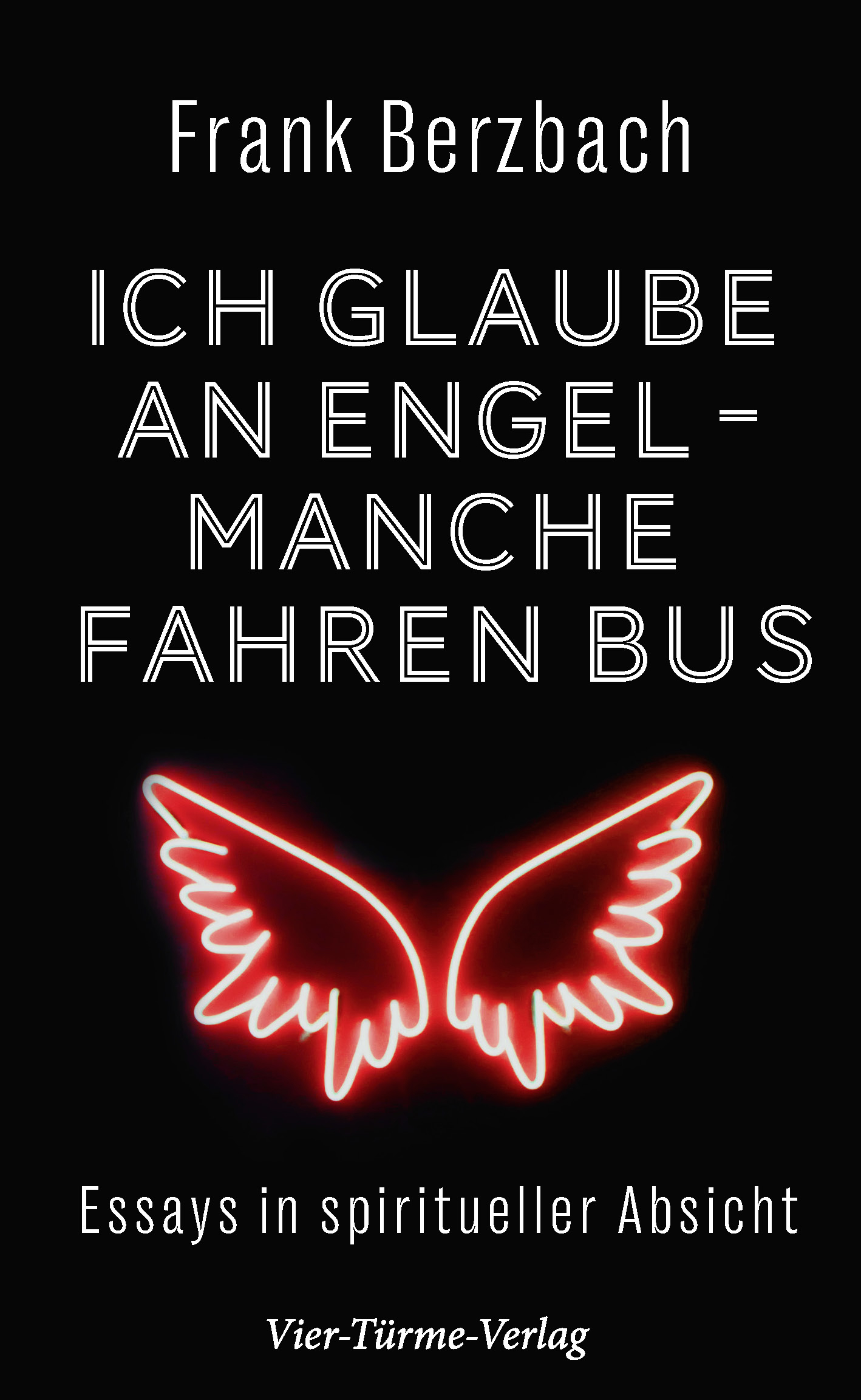 Ich glaube an Engel, manche fahren Bus - Essays in spiritueller Absicht